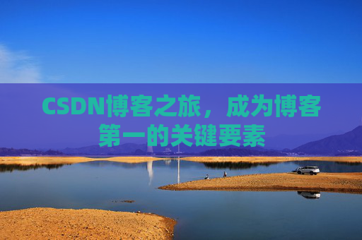 CSDN博客之旅，成为博客第一的关键要素